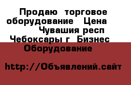 Продаю  торговое оборудование › Цена ­ 33 000 - Чувашия респ., Чебоксары г. Бизнес » Оборудование   